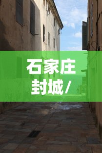 石家庄封城/石家庄封城了吗最新消息