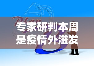 专家研判本周是疫情外溢发展关键期的简单介绍 专家研判本周是疫情外溢发展关键期的简单介绍