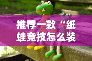 推荐一款“纸蛙竞技怎么装挂”详细辅助