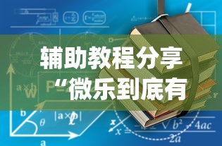 辅助教程分享“微乐到底有没有挂”[确实真的有挂]