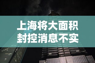 上海将大面积封控消息不实/2022年上海封控几个月