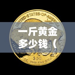 一斤黄金多少钱(一斤黄金多少钱怎么算) 一斤黄金多少钱(一斤黄金多少钱怎么算)