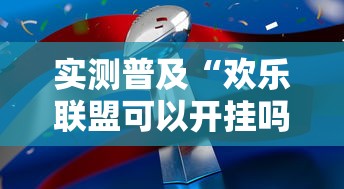 实测普及“欢乐联盟可以开挂吗”玩家必备神器