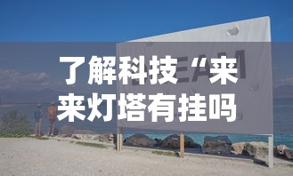 了解科技“来来灯塔有挂吗真的有挂	”用挂教程