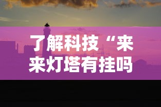 了解科技“来来灯塔有挂吗真的有挂	”用挂教程