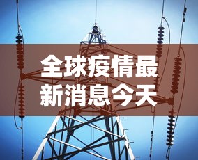 全球疫情最新消息今天:全球疫情实时播报最新消息