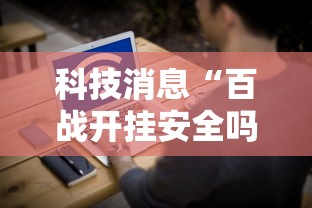 科技消息“百战开挂安全吗	”开挂教学