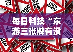 每日科技“东游三张牌有没有人有挂”事实上确实有挂