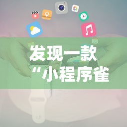发现一款“小程序雀神怎么辅助	”开挂步骤方法