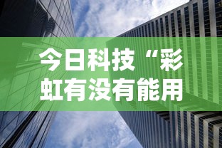 今日科技“彩虹有没有能用挂呢	”曝光透视猫腻