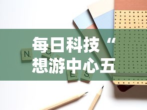 每日科技“想游中心五能不能开挂”详细分享步骤