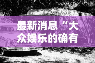 最新消息“大众娱乐的确有挂”确实是有挂的