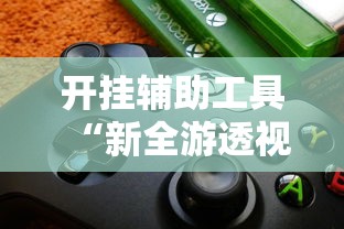 开挂辅助工具“新全游透视专用神器”开挂步骤方法