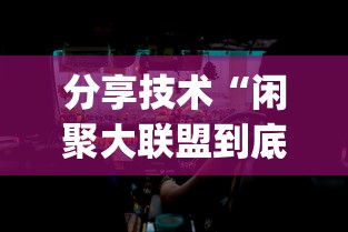 分享技术“闲聚大联盟到底有没有透视挂吗	”[确实真的有挂]