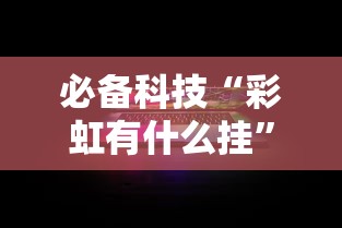 必备科技“彩虹有什么挂	”确实能开挂 