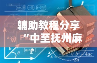 辅助教程分享“中至抚州麻将有没有挂辅助可以辅助 辅助教程分享“中至抚州麻将有没有挂辅助可以辅助