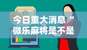 今日重大消息“微乐麻将是不是可以开挂”2026用挂