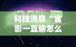 科技消息“雀影一直输怎么办”事实上真的有挂