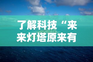 了解科技“来来灯塔原来有挂”确实能开挂 