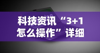 科技资讯“3+1怎么操作”详细开挂教材