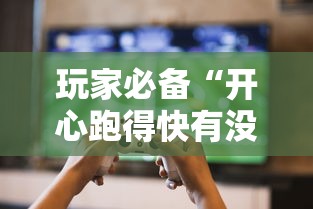 玩家必备“开心跑得快有没有挂	”详细分享步骤