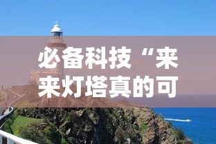必备科技“来来灯塔真的可以开挂吗”揭秘曝光猫腻