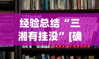 经验总结“三湘有挂没”[确实真的有挂]