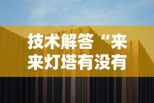 技术解答“来来灯塔有没有挂的确有挂”揭秘曝光猫腻