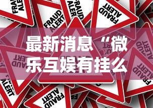 最新消息“微乐互娱有挂么”真的有挂