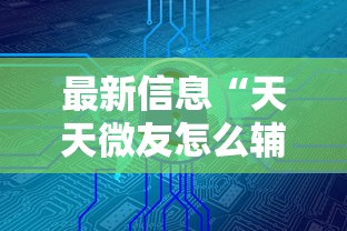 最新信息“天天微友怎么辅助	”详细分享步骤