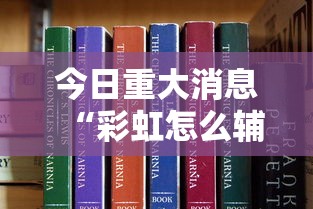 今日重大消息“彩虹怎么辅助	”真可以装挂
