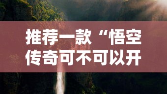 推荐一款“悟空传奇可不可以开挂”开挂详细教程