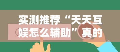 实测推荐“天天互娱怎么辅助”真的有挂
