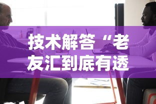 技术解答“老友汇到底有透视吗 	”详细开挂教材