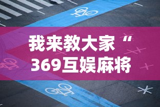 我来教大家“369互娱麻将到底有没有透视挂吗	”开挂详细方法