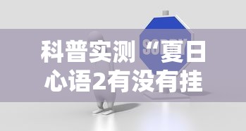 科普实测“夏日心语2有没有挂”真可以装挂