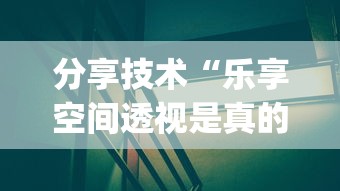 分享技术“乐享空间透视是真的吗”[原来真的有挂]