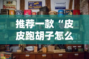 推荐一款“皮皮跑胡子怎么操作”其实是有挂