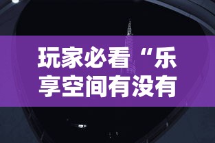 玩家必看“乐享空间有没有辅助”开挂透视神器