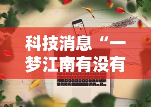 科技消息“一梦江南有没有科技”可以辅助