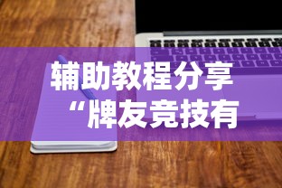 辅助教程分享“牌友竞技有没有挂的确可以	”可以开挂软件