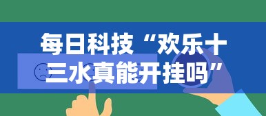 每日科技“欢乐十三水真能开挂吗”详细开挂教材