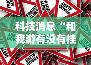 科技消息“和我游有没有挂辅助	”事实上确实有挂