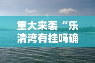 重大来袭“乐清湾有挂吗确实有挂”确实有挂