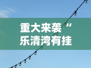 重大来袭“乐清湾有挂吗确实有挂”确实有挂
