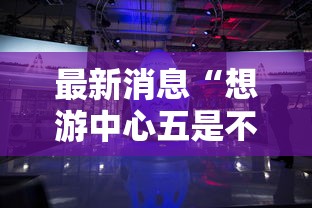 最新消息“想游中心五是不是有挂吗”可以透视