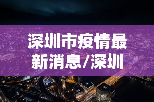 深圳市疫情最新消息/深圳区最新消息 深圳市疫情最新消息/深圳区最新消息
