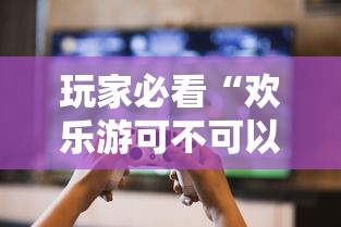 玩家必看“欢乐游可不可以开透视挂”可以开挂