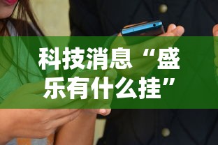 科技消息“盛乐有什么挂	”开挂详细方法