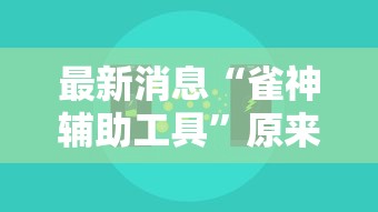 最新消息“雀神辅助工具	”原来确实有挂